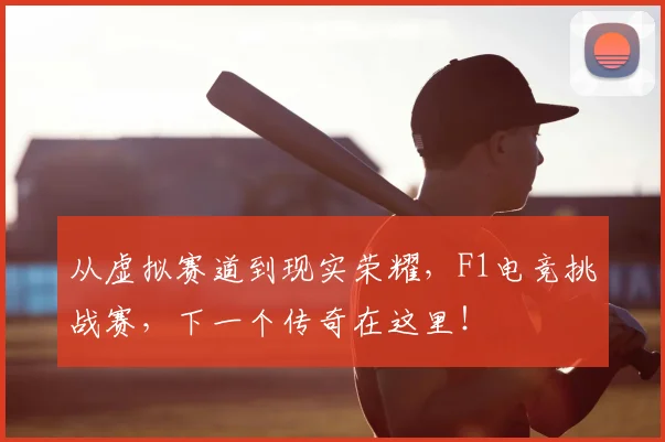 从虚拟赛道到现实荣耀，F1电竞挑战赛，下一个传奇在这里！