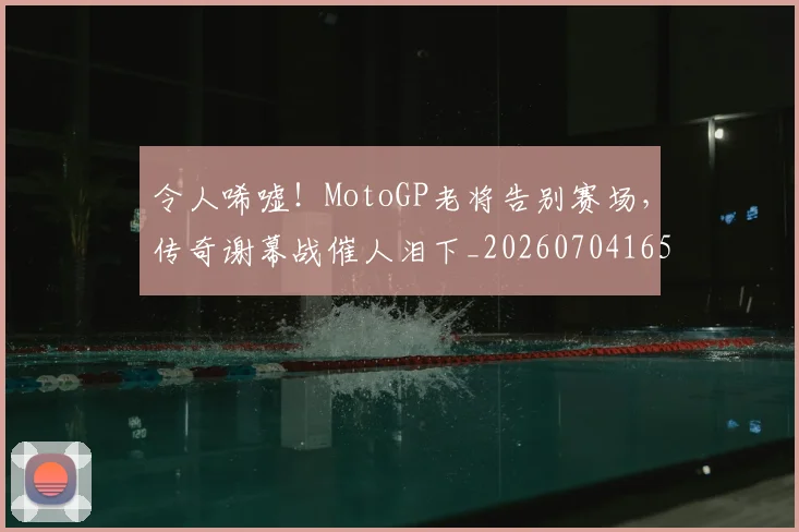 令人唏嘘！MotoGP老将告别赛场，传奇谢幕战催人泪下_20260704165454