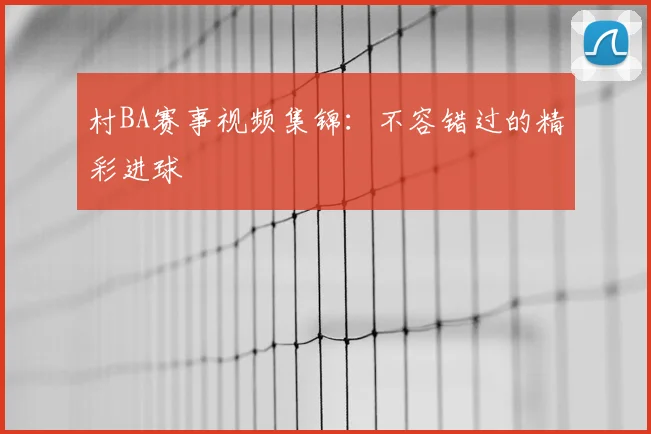 村BA赛事视频集锦:不容错过的精彩进球