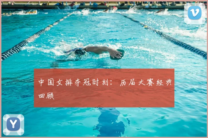 中国女排夺冠时刻：历届大赛经典回顾