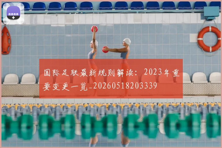 国际足联最新规则解读：2023年重要变更一览_20260518203339