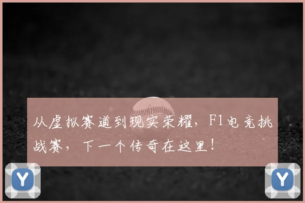 从虚拟赛道到现实荣耀,F1电竞挑战赛,下一个传奇在这里!