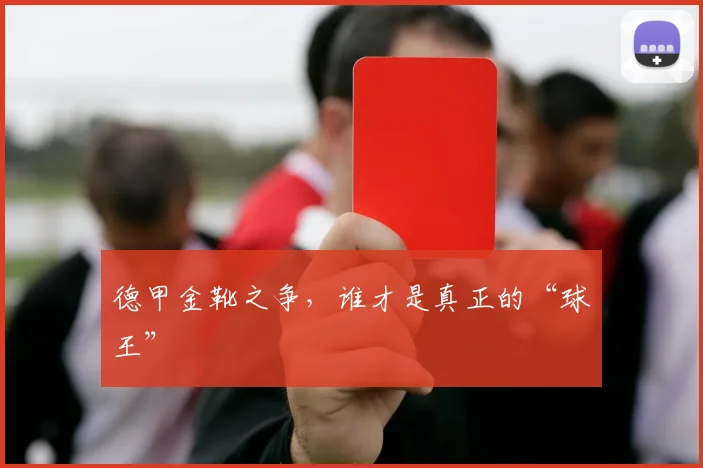 德甲金靴之争，谁才是真正的“球王”