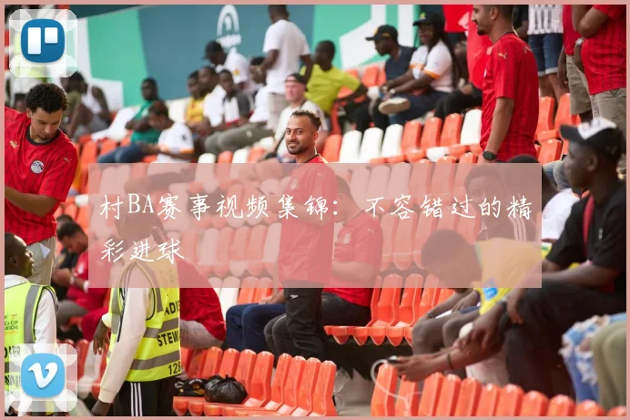 村BA赛事视频集锦：不容错过的精彩进球