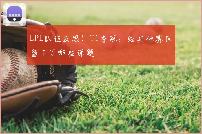 LPL队伍反思!T1夺冠,给其他赛区留下了哪些课题