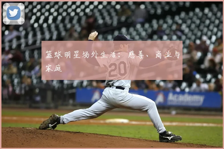 篮球明星场外生活:慈善、商业与家庭