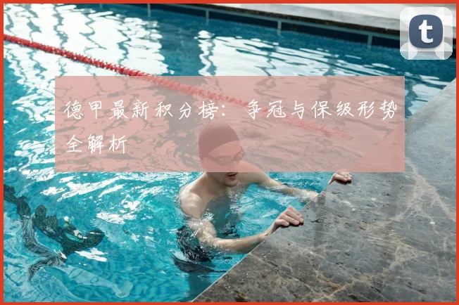 德甲最新积分榜：争冠与保级形势全解析