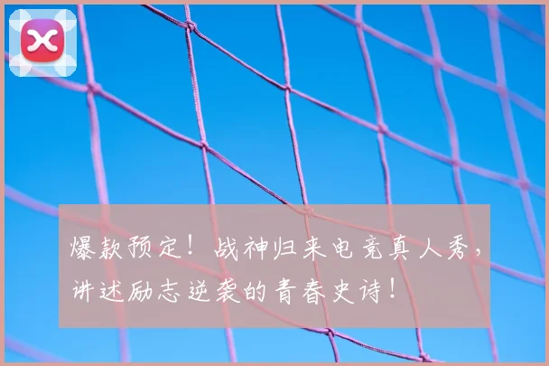 爆款预定！战神归来电竞真人秀，讲述励志逆袭的青春史诗！