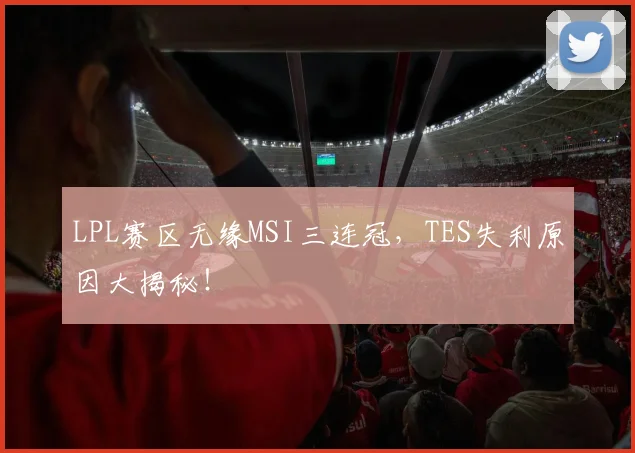 LPL赛区无缘MSI三连冠，TES失利原因大揭秘！