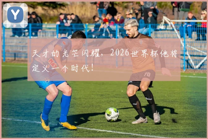 天才的光芒闪耀，2026世界杯他将定义一个时代！