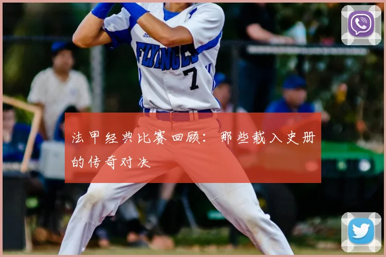 法甲经典比赛回顾：那些载入史册的传奇对决