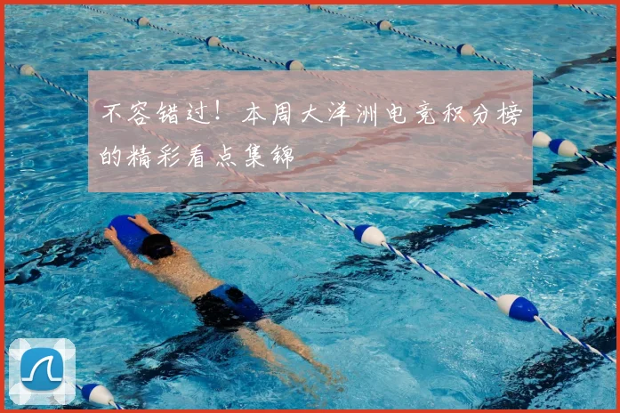 不容错过！本周大洋洲电竞积分榜的精彩看点集锦