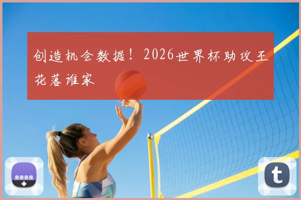 创造机会数据！2026世界杯助攻王花落谁家