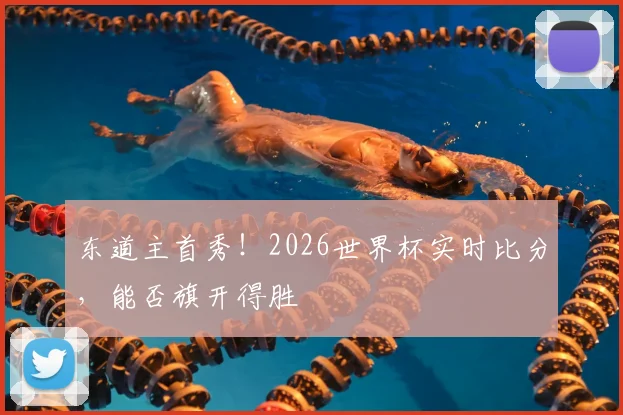 东道主首秀！2026世界杯实时比分，能否旗开得胜