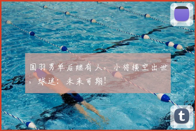国羽男单后继有人，小将横空出世，球迷：未来可期！