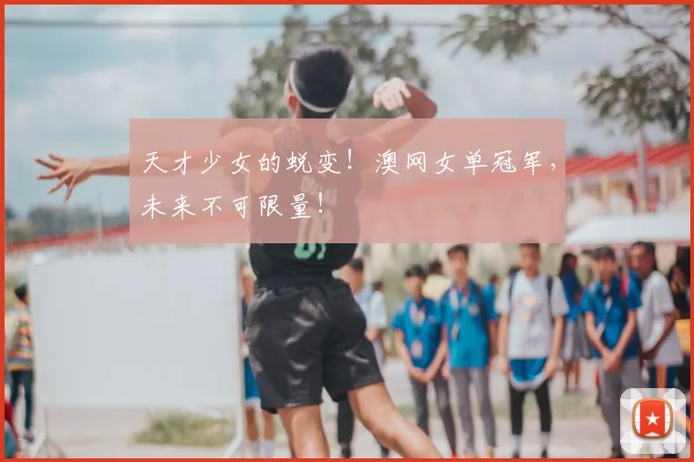 天才少女的蜕变！澳网女单冠军，未来不可限量！