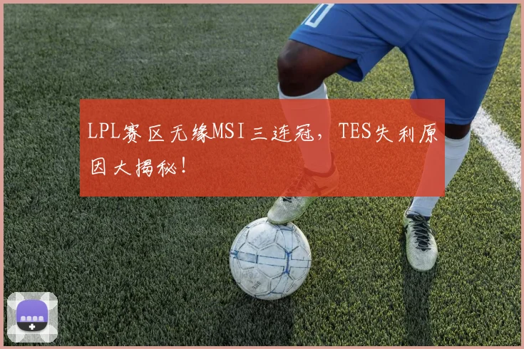 LPL赛区无缘MSI三连冠，TES失利原因大揭秘！