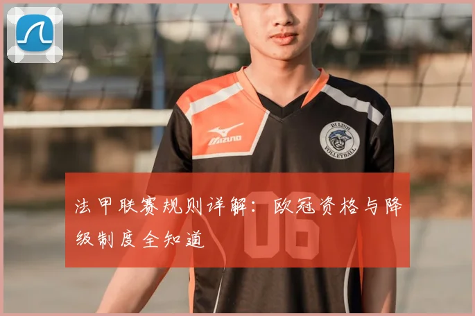 法甲联赛规则详解：欧冠资格与降级制度全知道