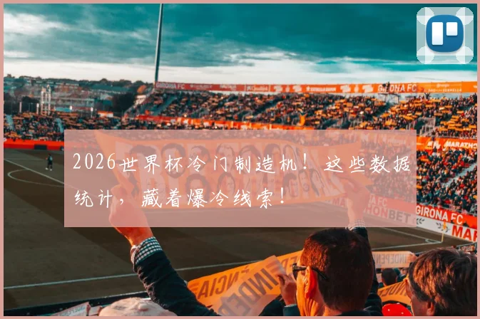 2026世界杯冷门制造机！这些数据统计，藏着爆冷线索！