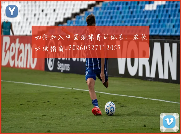 如何加入中国排球青训体系：家长必读指南_20260527112057