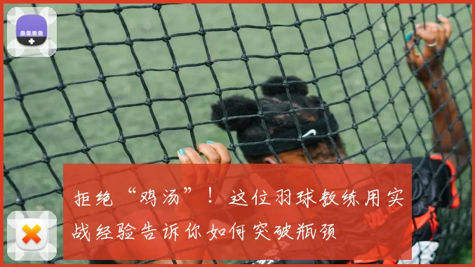 拒绝“鸡汤”!这位羽球教练用实战经验告诉你如何突破瓶颈