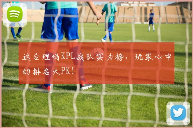 这合理吗KPL战队实力榜，玩家心中的排名大PK！