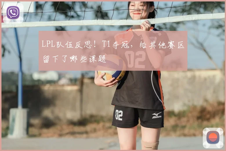 LPL队伍反思！T1夺冠，给其他赛区留下了哪些课题