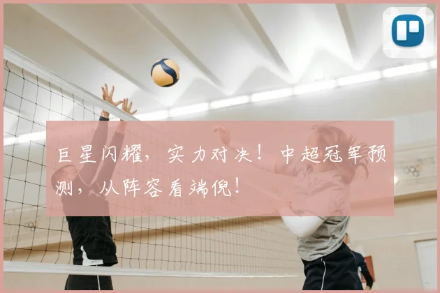 巨星闪耀，实力对决！中超冠军预测，从阵容看端倪！