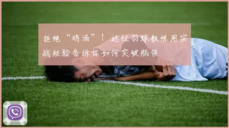 拒绝“鸡汤”！这位羽球教练用实战经验告诉你如何突破瓶颈