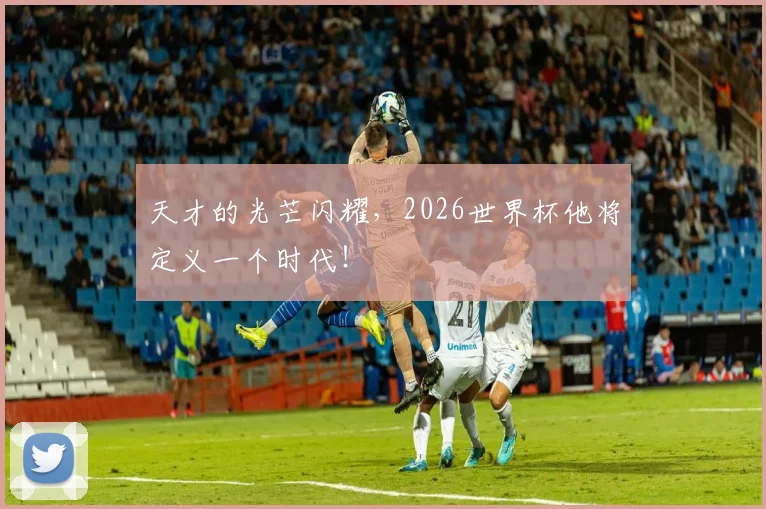 天才的光芒闪耀，2026世界杯他将定义一个时代！