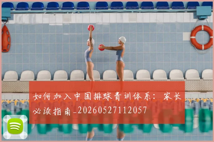如何加入中国排球青训体系:家长必读指南_20260527112057