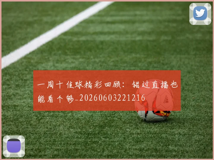 一周十佳球精彩回顾:错过直播也能看个够_20260603221216