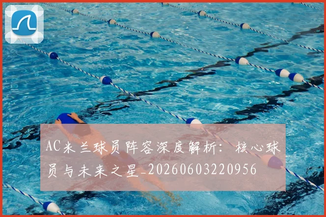 AC米兰球员阵容深度解析:核心球员与未来之星_20260603220956