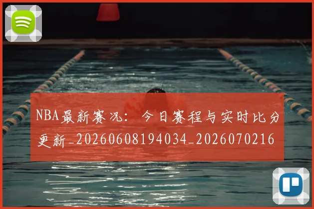 NBA最新赛况:今日赛程与实时比分更新_20260608194034_20260702165326