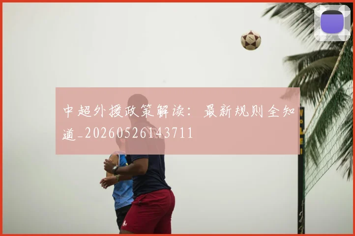中超外援政策解读：最新规则全知道_20260526143711