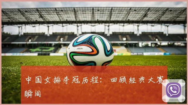 中国女排夺冠历程：回顾经典大赛瞬间