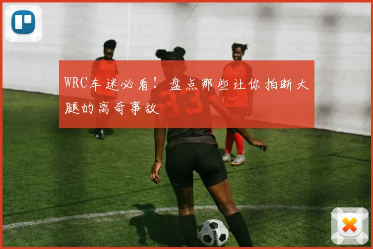 WRC车迷必看!盘点那些让你拍断大腿的离奇事故