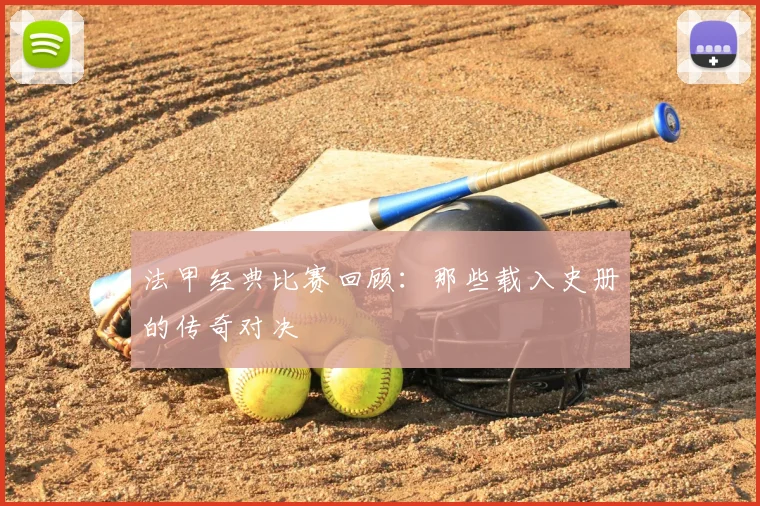 法甲经典比赛回顾：那些载入史册的传奇对决