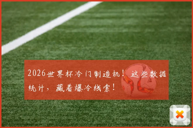 2026世界杯冷门制造机！这些数据统计，藏着爆冷线索！